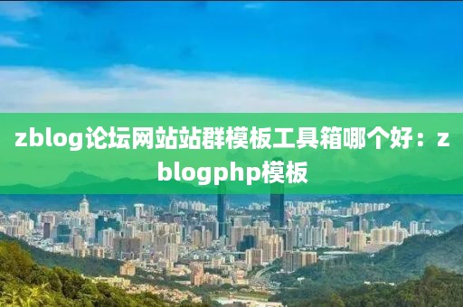 zblog论坛网站站群模板工具箱哪个好：zblogphp模板