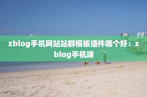 zblog手机网站站群模板插件哪个好：zblog手机端