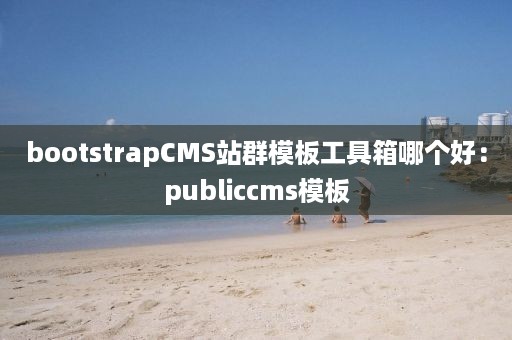 bootstrapCMS站群模板工具箱哪个好：publiccms模板